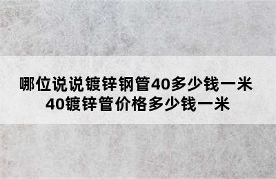 哪位说说镀锌钢管40多少钱一米 40镀锌管价格多少钱一米